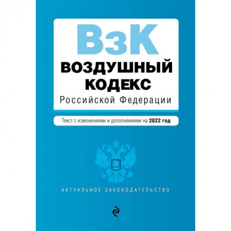 Нормативные правовые акты, книга Воздушный кодекс Российской Федерации. Текст с изменениями и дополнениями на 2022 г. купить по низкой цене