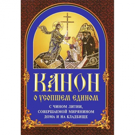 Молитвословы, акафисты, каноны, книга Канон о усопшем едином с чином литии, совершаемой мирянином дома и на кладбище купить по низкой цене
