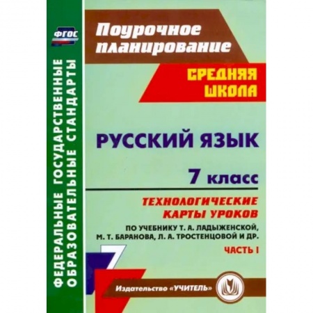 Русский язык. Учебные пособия, книга Русский язык. 7 класс: технологические карты уроков по учебнику М. Т. Баранова и др. Часть 1. ФГОС купить по низкой цене
