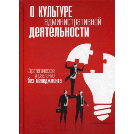 Управление персоналом, книга О культуре административной деятельности. Стратегическое управление без менеджмента купить по низкой цене