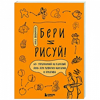 Бери и рисуй! 60+ упражнений на каждый день для развития фантазии и креатива
