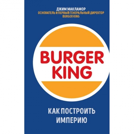 Экономика, книга Burger King. Как построить империю купить по низкой цене