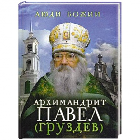 Жития русских святых, жизнеописания церковных деятелей, книга Люди Божии. Архимандрит Павел (Груздев). Наставления, советы, воспоминания купить по низкой цене