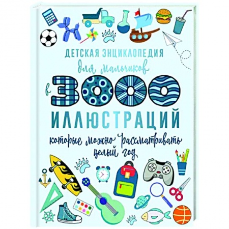 Все обо всем. Универсальные энциклопедии, книга Детская энциклопедия для мальчиков в 3000 иллюстраций, которые можно рассматривать целый год купить по низкой цене