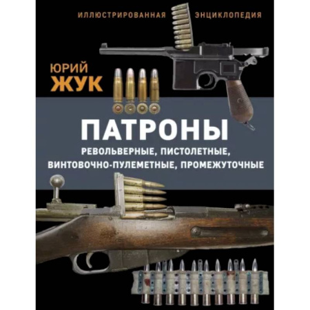 Стрелковое оружие, книга Патроны: Револьверные, пистолетные, винтовочно-пулеметные, промежуточные. Иллюстрированная энциклопедия купить по низкой цене