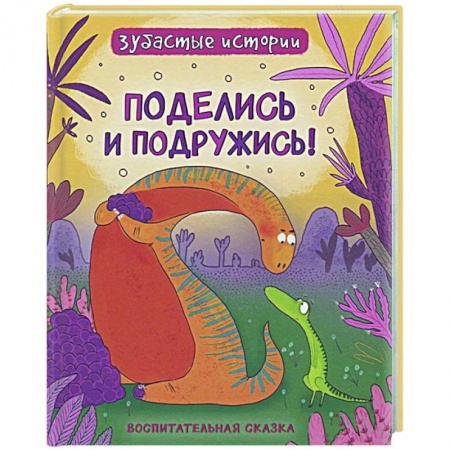 Сказки зарубежных писателей, книга Поделись и подружись! Динозавры. Зубастые истории купить по низкой цене