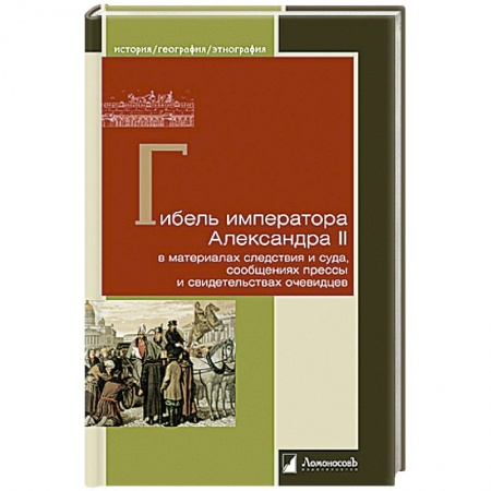 Мемуары, биографии исторических личностей, книга Гибель императора Александра II в материалах следствия и суда, сообщениях прессы и свидетельствах купить по низкой цене