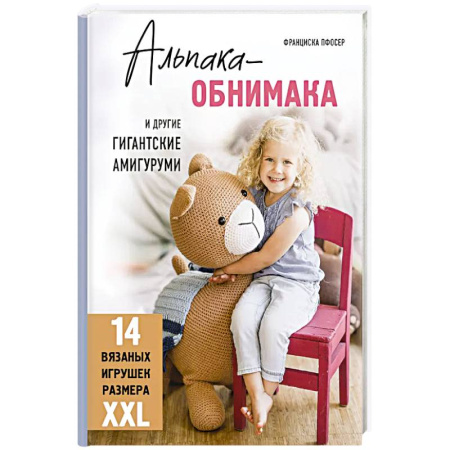 Вязание, книга Альпака-обнимака и другие гигантские амигуруми. 14 вязаных игрушек размера XXL купить по низкой цене