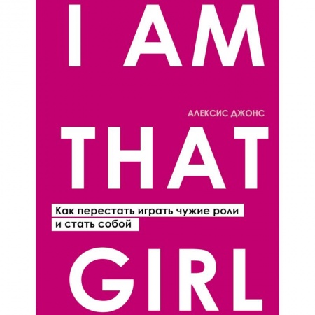 Психология личности, книга I AM THAT GIRL. Как перестать играть чужие роли и стать собой купить по низкой цене