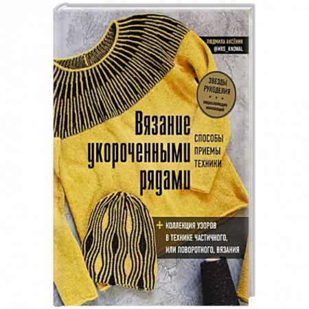 Вязание, книга Вязание укороченными рядами. Способы, приемы, техники + коллекция узоров в технике частичного или поворотного вязания купить по низкой цене