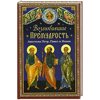 Возлюбившие Премудрость. Святые апостолы Петр, Павел и Иоанн
