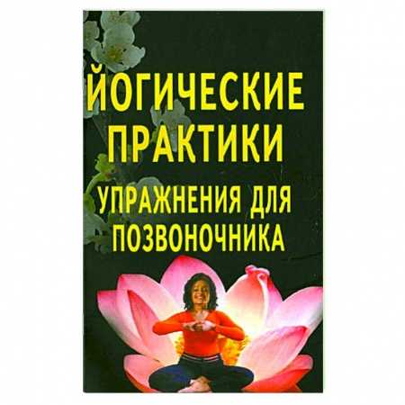 Йога. Философия и течения, книга Йогические практики. Упражнения для позвоночника купить по низкой цене