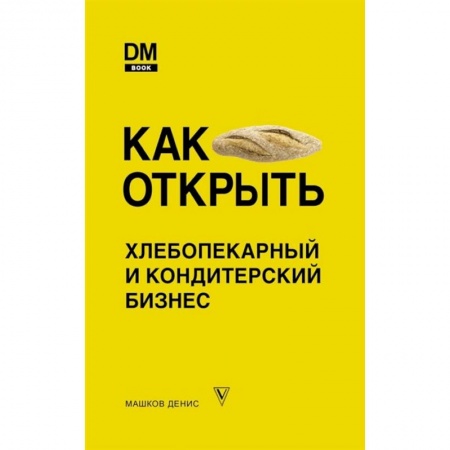 Торговля. Продажи, книга Как открыть хлебопекарный и кондитерский бизнес купить по низкой цене
