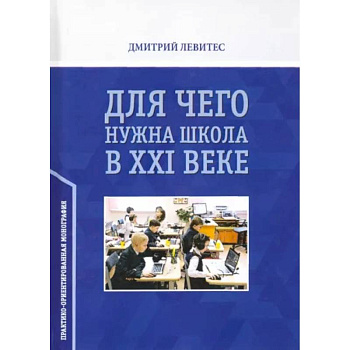 Для чего нужна школа в ХХI веке. Практико-ориентированная монография Для чего нужна школа в ХХI веке. Практико-ориентированная монография