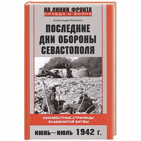Великая Отечественная война 1941-1945 гг., книга Последние дни обороны Севастополя. Неизвестные страницы знаменитой битвы. Июнь—июль 1942 г. купить по низкой цене