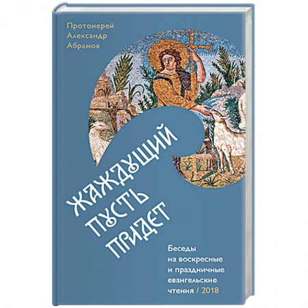 Православие в целом, книга Жаждущий пусть придет. Беседы на воскресные праздничные евангельские чтения купить по низкой цене