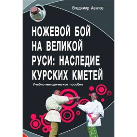 Прочие единоборства и боевые системы, книга Ножевой бой на Великой Руси: наследие курских кметей: Учебно-методическое пособие. купить по низкой цене