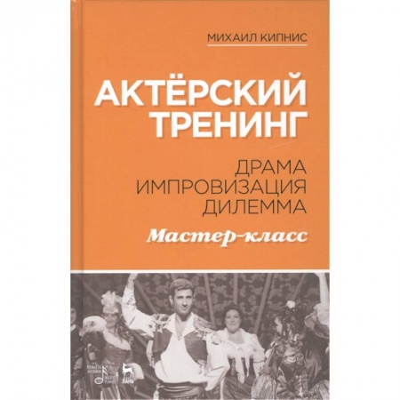 Театр. Сценическое искусство, книга Актёрский тренинг. Драма. Импровизация. Дилемма. Мастер-класс. Учебное пособие купить по низкой цене