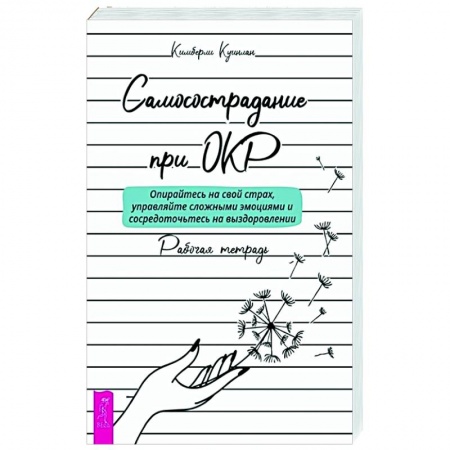 Психология отношений, книга Самосострадание при ОКР: опирайтесь на свой страх, управляйте сложными эмоциями и сосредоточьтесь на выздоровлении. Рабочая тетрадь купить по низкой цене