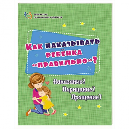 Воспитание и педагогика, книга Как наказывать ребёнка 'правильно'? Наказание? Порицание? Прощение? купить по низкой цене