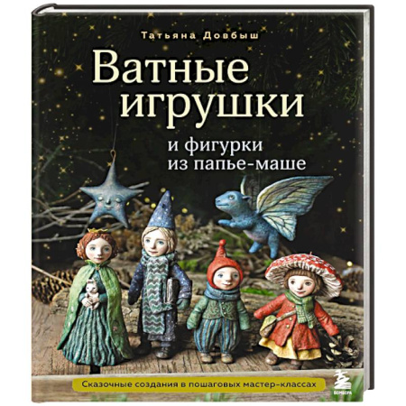 Другие виды ремесел и рукоделия, книга Ватные игрушки и фигурки из папье-маше. Сказочные создания в пошаговых мастер-классах купить по низкой цене