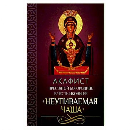 Молитвословы, акафисты, каноны, книга Акафист Пресвятой Богородице в честь иконы Ее 'Неупиваемая Чаша'. купить по низкой цене