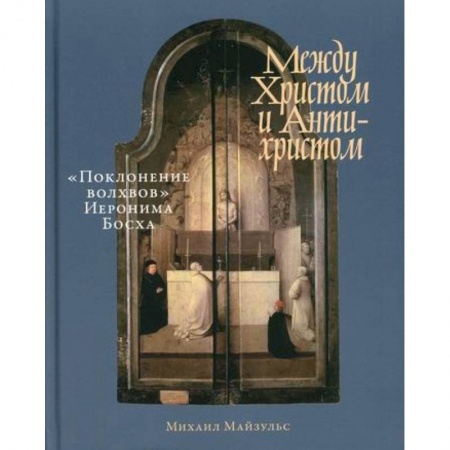 Изобразительное искусство, книга Между Христом и Антихристом: 'Поклонение волхвов' Иеронима Босха купить по низкой цене
