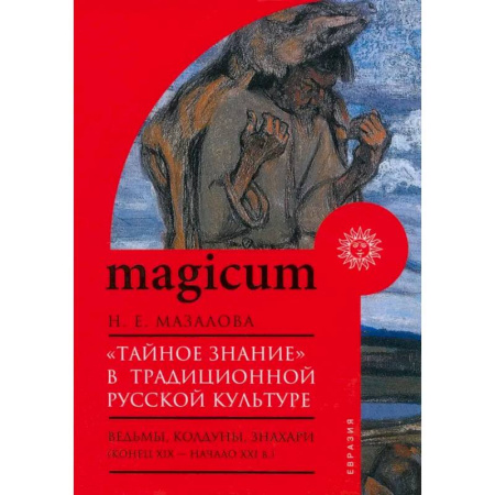 Загадки и тайны истории, книга «Тайное знание» в традиционной русской культуре. Ведьмы, колдуны, знахари. Конец XIX — начало XXI в. купить по низкой цене