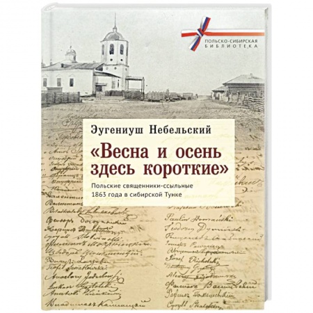 Сборники мемуаров, биографий, книга 'Весна и осень здесь короткие'. Польские священники-ссыльные 1863 года в сибирской Тунке купить по низкой цене