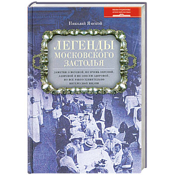 Легенды московского застолья. Заметки о вкусной, не очень вкусной, здоровой и не совсем здоровой, но все равно удивительно интересной жизни