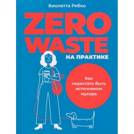 Экология. Человек и окружающая среда, книга Zero waste на практике: Как перестать быть источником мусора купить по низкой цене