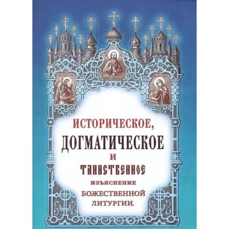 Православие в целом, книга Историческое, догматическое и таинственное изъяснение Божественной Литургии купить по низкой цене