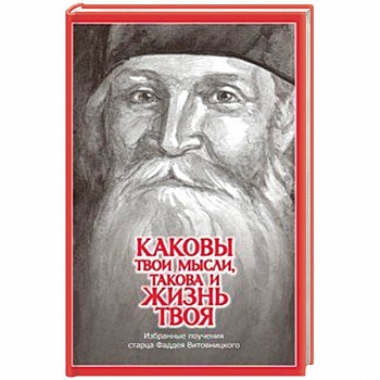 Каковы твои мысли, такова и жизнь твоя. Избранные поучения старца Фаддея Витовницкого