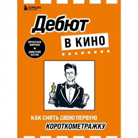 Кино. Киноискусство, книга Дебют в кино: как снять свою первую короткометражку купить по низкой цене