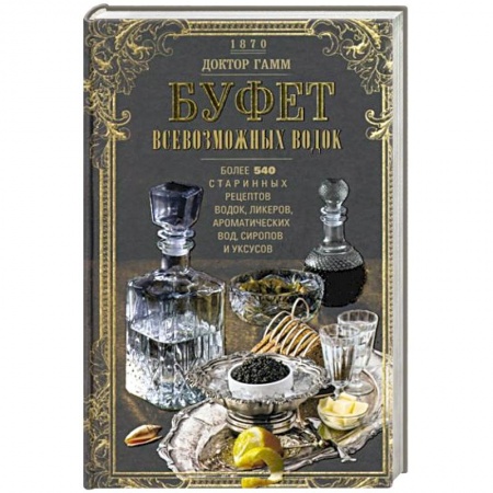 Водка. Коньяк. Виски. Пиво, книга Буфет всевозможных водок. Более 540 старинных рецептов водок, ликеров, ароматических вод, сиропов и уксусов купить по низкой цене