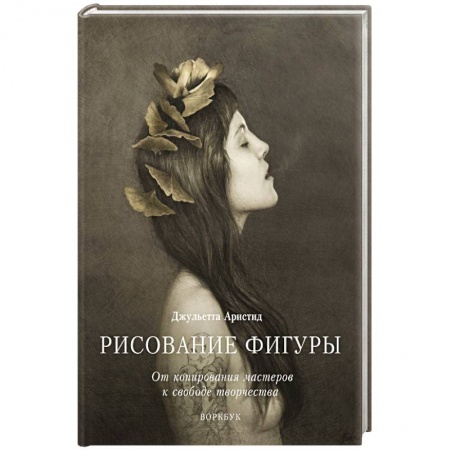 Живопись, книга Рисование фигуры. От копирования мастеров к свободе творчества. Воркбук купить по низкой цене