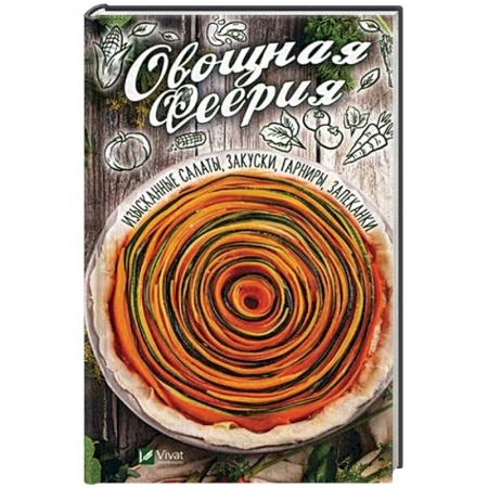 Салаты, закуски, холодцы, книга Овощная феерия. Изысканные салаты, закуски, гарниры, запеканки купить по низкой цене