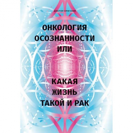 Духовные практики для лечения болезней, книга Онкология осознанности, или какая жизнь, такой и рак купить по низкой цене