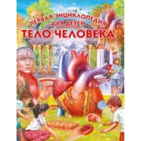 Человек. Земля. Вселенная, книга Тело человека. Первая энциклопедия для детей купить по низкой цене