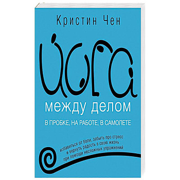 Йога между делом. В пробке, на работе, в самолете Йога между делом. В пробке, на работе, в самолете