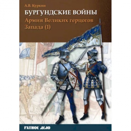 Общие работы по истории войн, книга Бургундские войны. Том 3. Часть 1. Армия Великих герцогов Запада купить по низкой цене