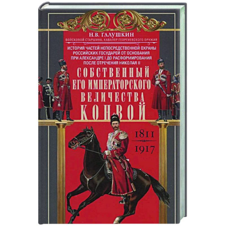 История вооруженных сил России, книга Собственный Его Императорского Величества Конвой. История частей непосредственной охраны российских государей от основания при Александре I до расформирования после отречения Николая II. 1811—1917 купить по низкой цене