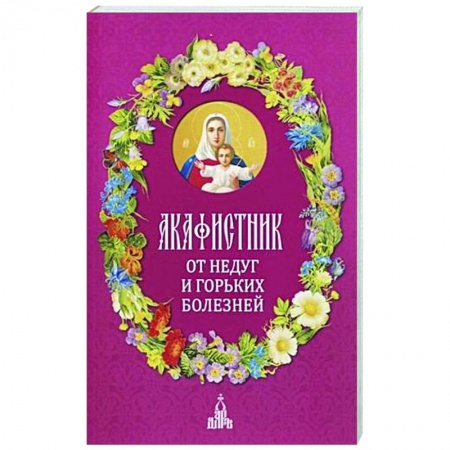Молитвословы, акафисты, каноны, книга Акафистник. От недуг и горьких болезней купить по низкой цене