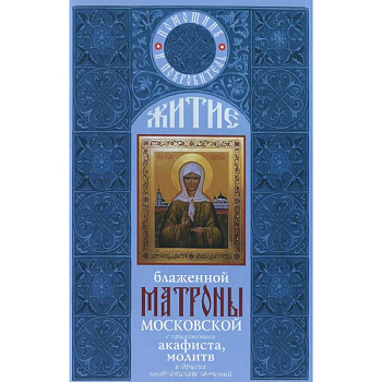 Житие блаженной Матроны Московской с приложением акафиста, молитв и других необходимых сведений