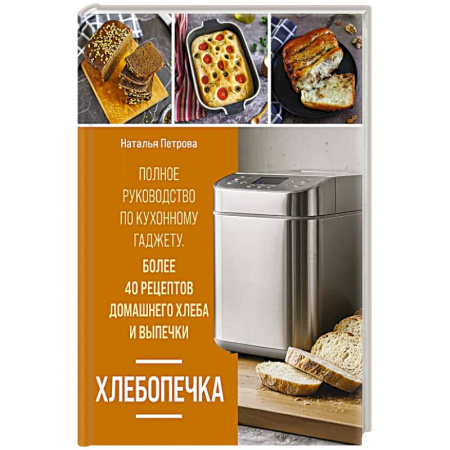 Выпечка, десерты, книга Хлебопечка. Полное руководство по кухонному гаджету. Более 40 рецептов домашнего хлеба и выпечки купить по низкой цене