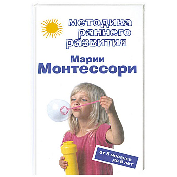 Методика раннего развития Марии Монтессори. От 6 месяцев до 6 лет