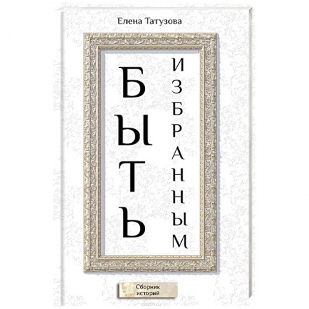Русская современная проза, книга Быть избранным. Сборник историй купить по низкой цене