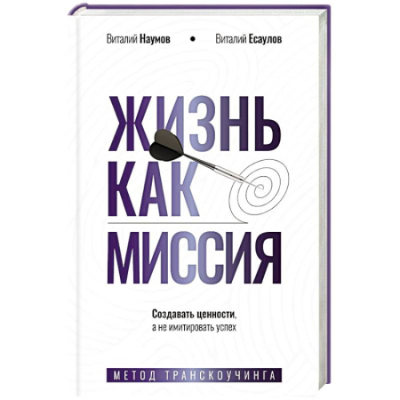 Достижение успеха в жизни, книга Жизнь как миссия. Создавать ценности, а не имитировать успех купить по низкой цене