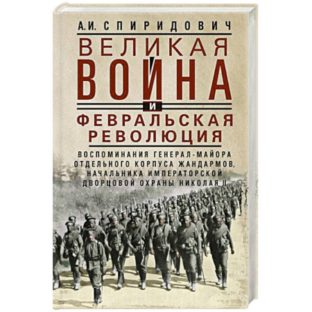 Первая мировая война (1914-1918), книга Великая война и Февральская революция 1914–1917 гг. Воспоминания генерал-майора Отдельного корпуса жандармов, начальника императорской дворцовой охраны Николая II купить по низкой цене