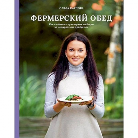 Блюда на каждый день, книга Фермерский обед. Как создавать кулинарные шедевры из натуральных продуктов купить по низкой цене